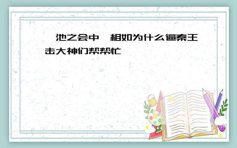 渑池之会中蔺相如为什么逼秦王击大神们帮帮忙