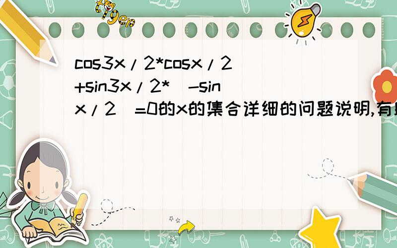 cos3x/2*cosx/2+sin3x/2*(-sinx/2)=0的x的集合详细的问题说明,有助于回答者给出准确的答案