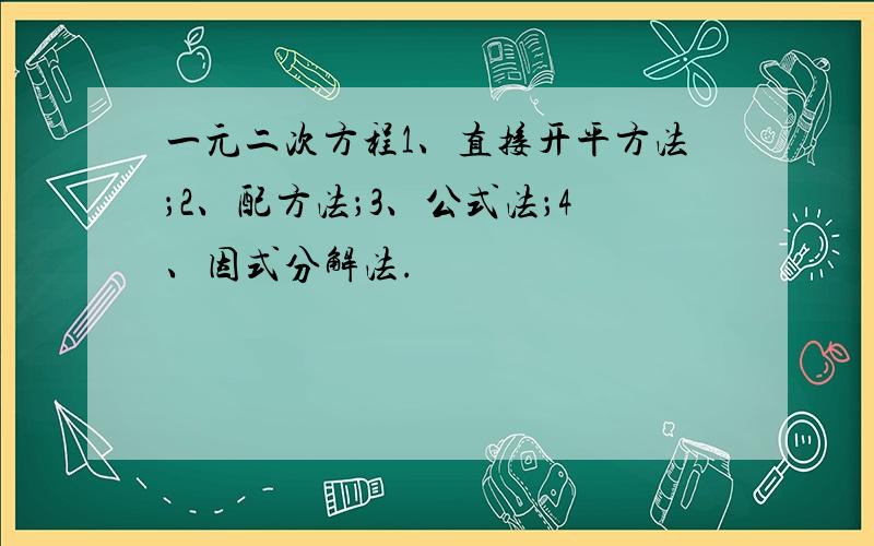 一元二次方程1、直接开平方法；2、配方法；3、公式法；4、因式分解法.