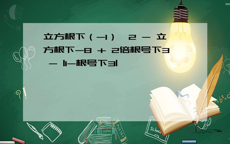 立方根下（-1）^2 - 立方根下-8 + 2倍根号下3 - |1-根号下3|