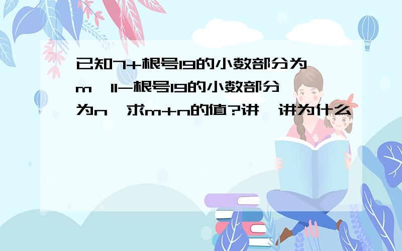 已知7+根号19的小数部分为m,11-根号19的小数部分为n,求m+n的值?讲一讲为什么