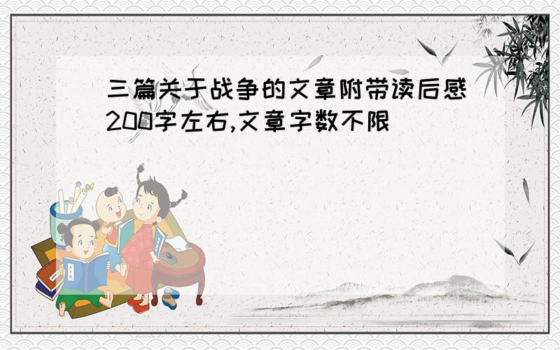 三篇关于战争的文章附带读后感200字左右,文章字数不限