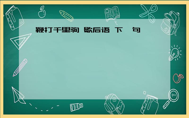 鞭打千里驹 歇后语 下一句