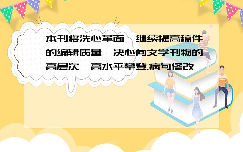 本刊将洗心革面,继续提高稿件的编辑质量,决心向文学刊物的高层次、高水平攀登.病句修改