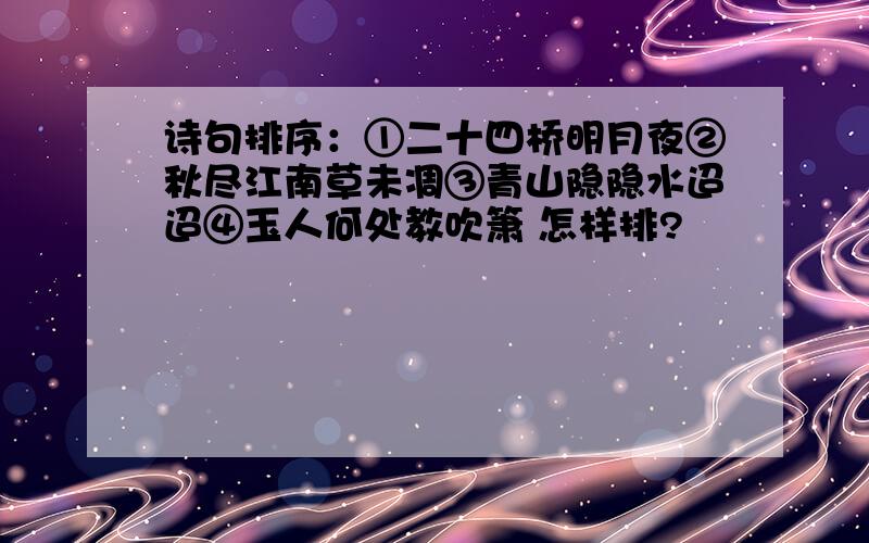 诗句排序：①二十四桥明月夜②秋尽江南草未凋③青山隐隐水迢迢④玉人何处教吹箫 怎样排?