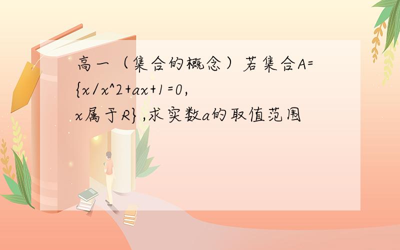 高一（集合的概念）若集合A={x/x^2+ax+1=0,x属于R},求实数a的取值范围