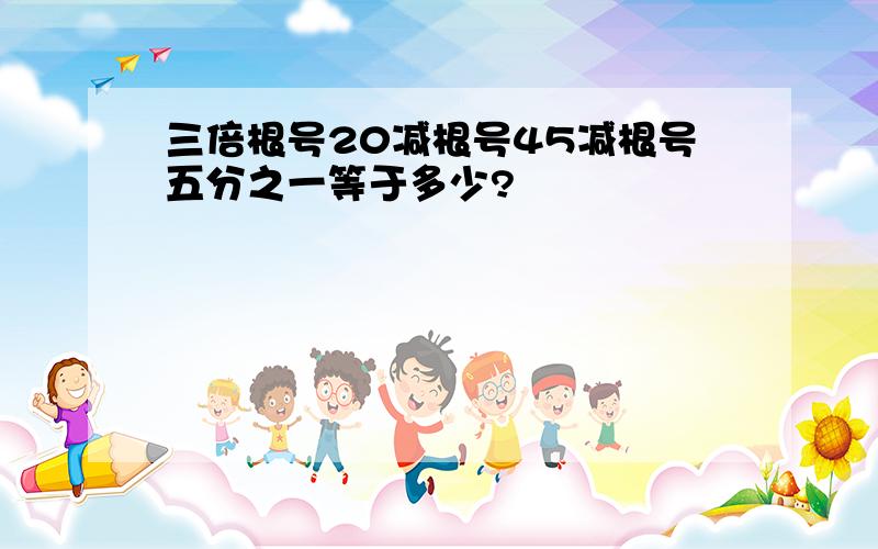 三倍根号20减根号45减根号五分之一等于多少?