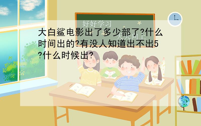 大白鲨电影出了多少部了?什么时间出的?有没人知道出不出5?什么时候出?