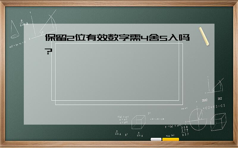 保留2位有效数字需4舍5入吗?