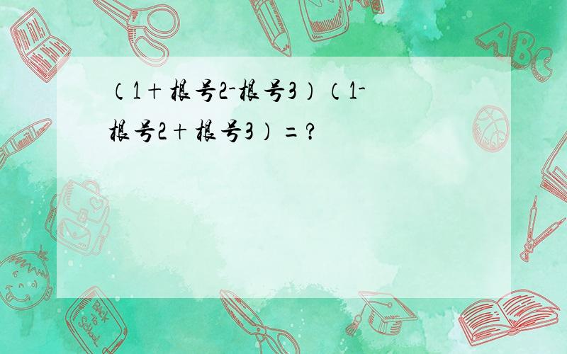 （1+根号2-根号3）（1-根号2+根号3）=?