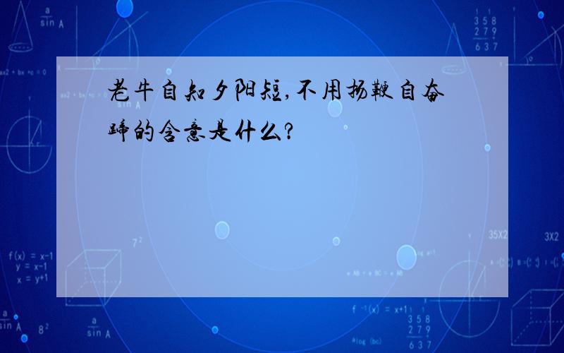 老牛自知夕阳短,不用扬鞭自奋蹄的含意是什么?