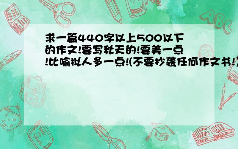 求一篇440字以上500以下的作文!要写秋天的!要美一点!比喻拟人多一点!(不要抄袭任何作文书!）求你们了!