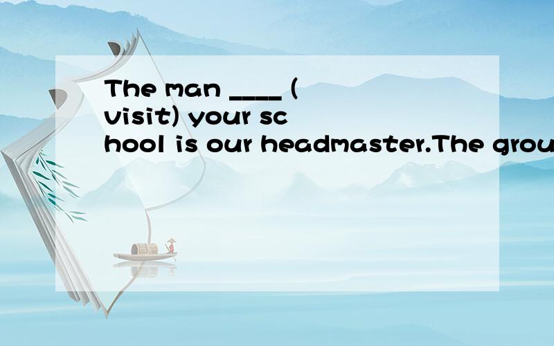 The man ____ (visit) your school is our headmaster.The ground is covered with _____ (fall) leaves