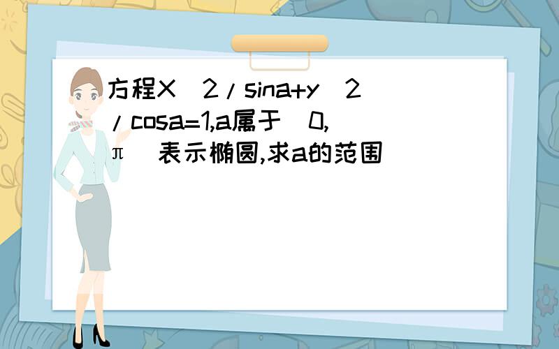 方程X^2/sina+y^2/cosa=1,a属于（0,π）表示椭圆,求a的范围