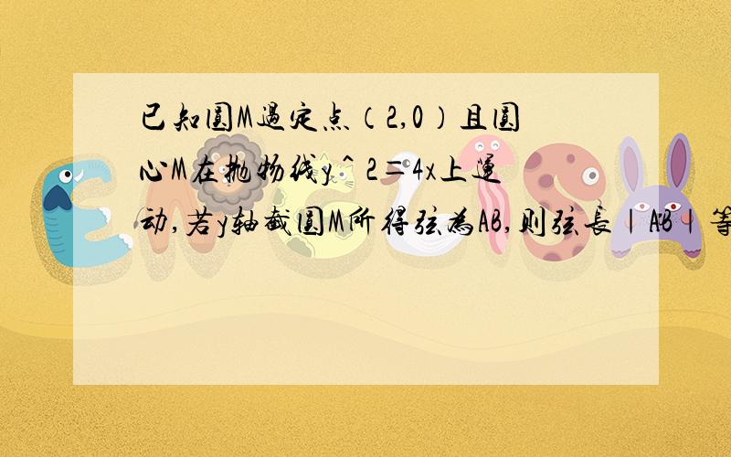 已知圆M过定点（2,0）且圆心M在抛物线y＾2＝4x上运动,若y轴截圆M所得弦为AB,则弦长｜AB｜等于?