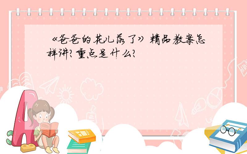 《爸爸的花儿落了》精品教案怎样讲?重点是什么?