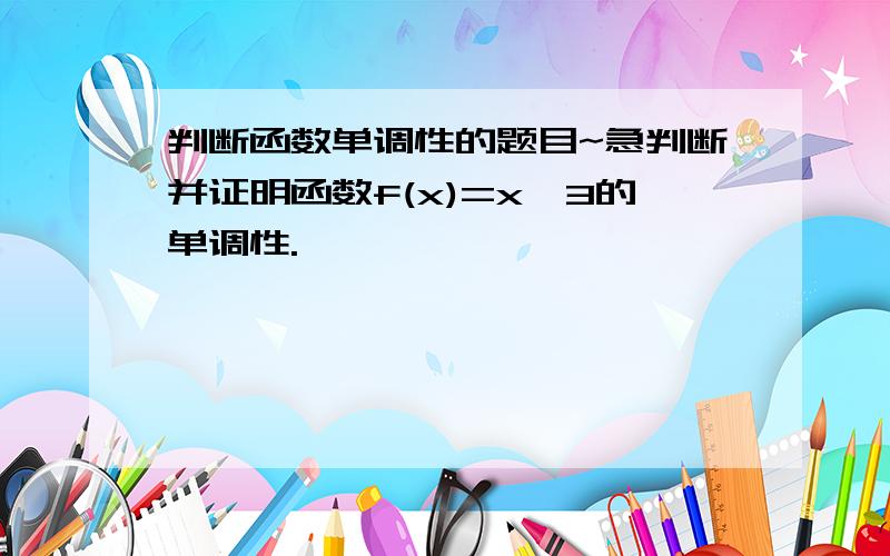 判断函数单调性的题目~急判断并证明函数f(x)=x^3的单调性.