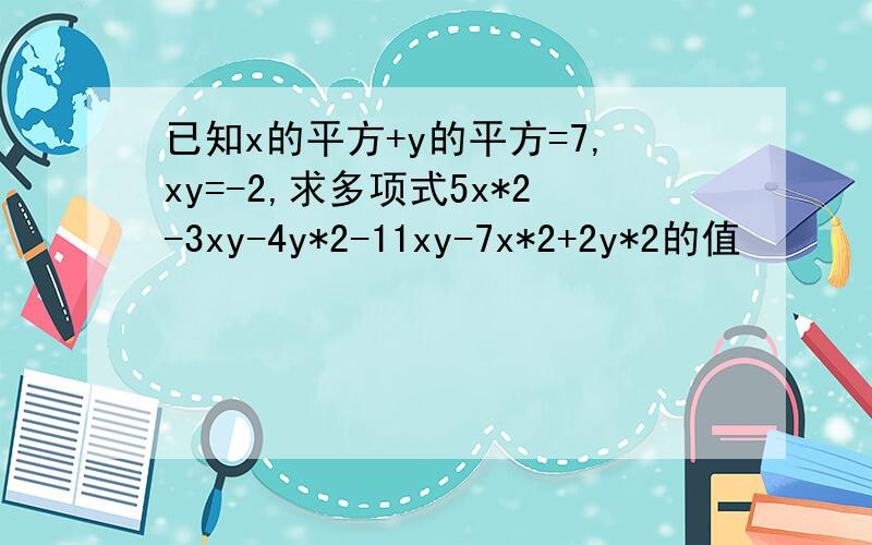 已知x的平方+y的平方=7,xy=-2,求多项式5x*2-3xy-4y*2-11xy-7x*2+2y*2的值