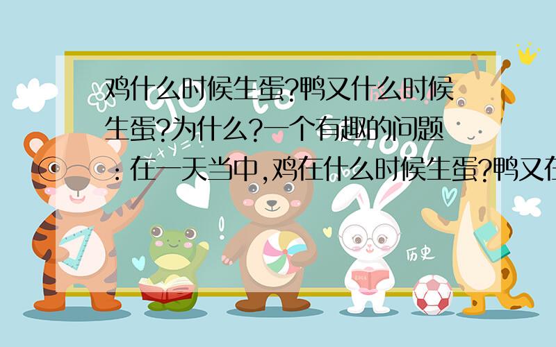 鸡什么时候生蛋?鸭又什么时候生蛋?为什么?一个有趣的问题：在一天当中,鸡在什么时候生蛋?鸭又在什么时候生蛋?为什么?