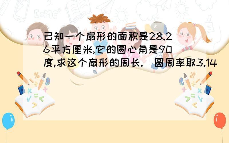 已知一个扇形的面积是28.26平方厘米,它的圆心角是90度,求这个扇形的周长.（圆周率取3.14）