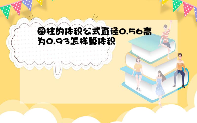 圆柱的体积公式直径0.56高为0.93怎样算体积