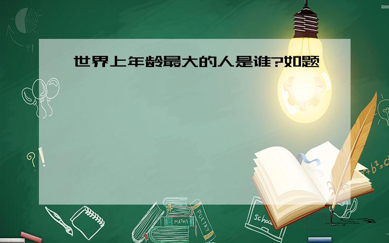 世界上年龄最大的人是谁?如题