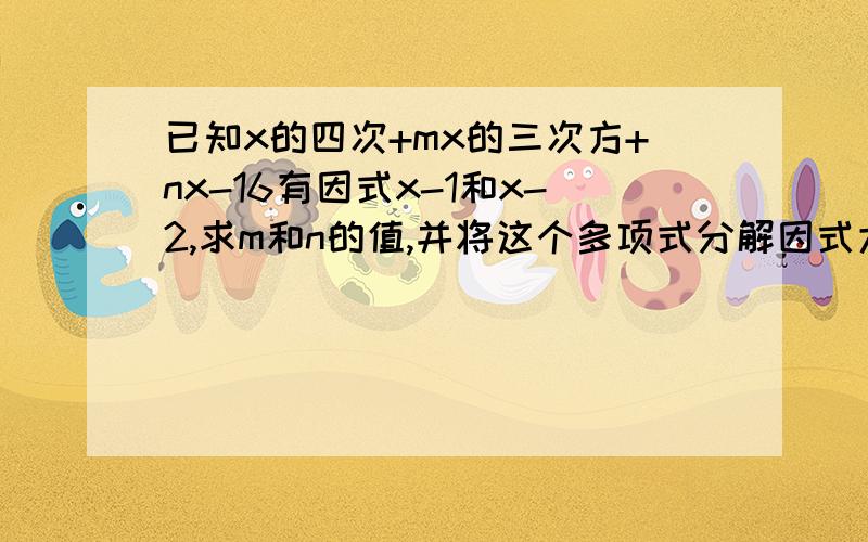 已知x的四次+mx的三次方+nx-16有因式x-1和x-2,求m和n的值,并将这个多项式分解因式大神们帮帮忙如题