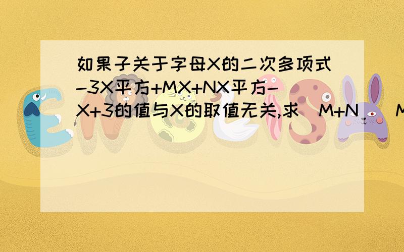 如果子关于字母X的二次多项式-3X平方+MX+NX平方-X+3的值与X的取值无关,求（M+N）（M-N）的值.