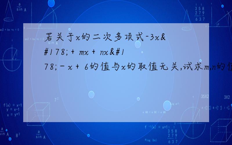 若关于x的二次多项式-3x²＋mx＋nx²－x＋6的值与x的取值无关,试求m,n的值