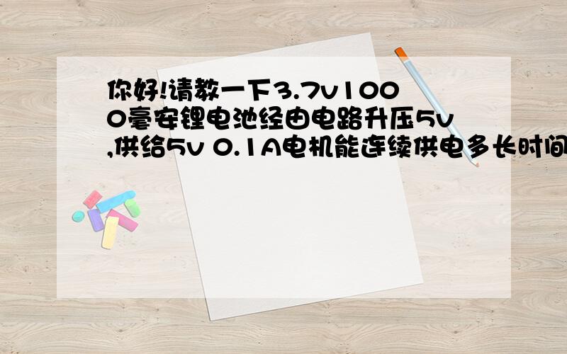 你好!请教一下3.7v1000毫安锂电池经由电路升压5v,供给5v 0.1A电机能连续供电多长时间?有没有公式提供一下,谢谢你!