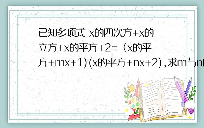 已知多项式 x的四次方+x的立方+x的平方+2=（x的平方+mx+1)(x的平方+nx+2),求m与n的值