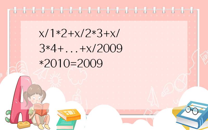 x/1*2+x/2*3+x/3*4+...+x/2009*2010=2009