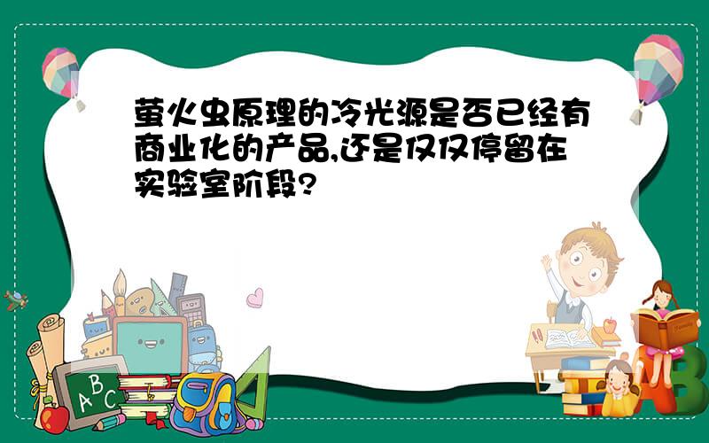 萤火虫原理的冷光源是否已经有商业化的产品,还是仅仅停留在实验室阶段?