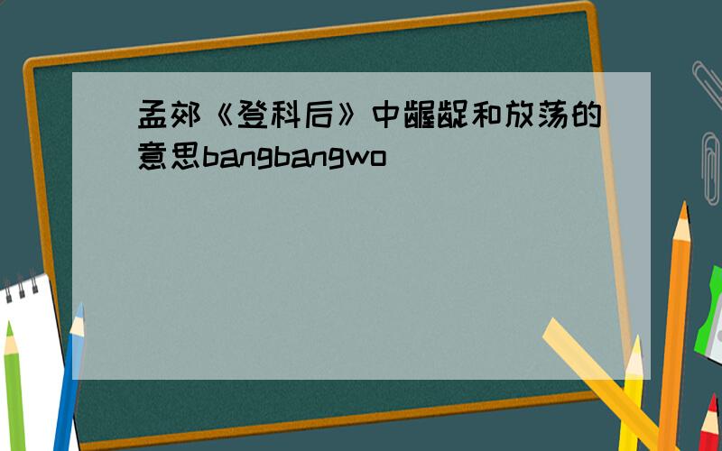 孟郊《登科后》中龌龊和放荡的意思bangbangwo