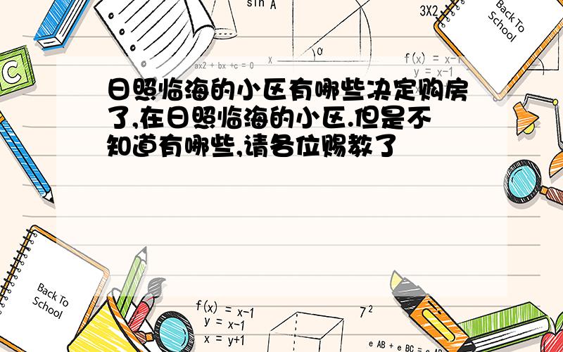 日照临海的小区有哪些决定购房了,在日照临海的小区.但是不知道有哪些,请各位赐教了