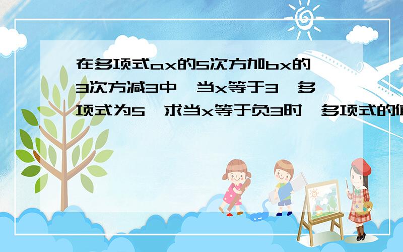 在多项式ax的5次方加bx的3次方减3中,当x等于3,多项式为5,求当x等于负3时,多项式的值