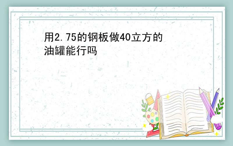 用2.75的钢板做40立方的油罐能行吗