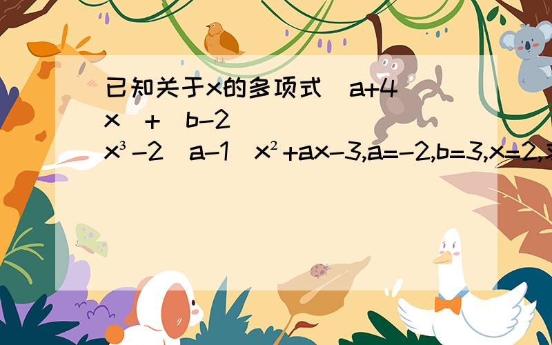 已知关于x的多项式(a+4)x⁴+(b-2)x³-2(a-1)x²+ax-3,a=-2,b=3,x=2,求这个多项式的值.已 知 关 于 x 的 多 项 式 (a+4)x⁴+(b-2)x³-2(a-1)x²+ax-3,a=-2,b=3,x=2,求 这 个 多 项 式 的 值 .