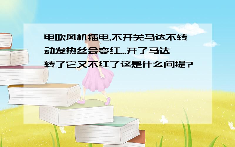 电吹风机插电.不开关马达不转动发热丝会变红...开了马达转了它又不红了这是什么问提?