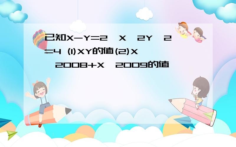 已知X-Y=2,X^2Y^2=4 (1)XY的值(2)X^2008+X^2009的值