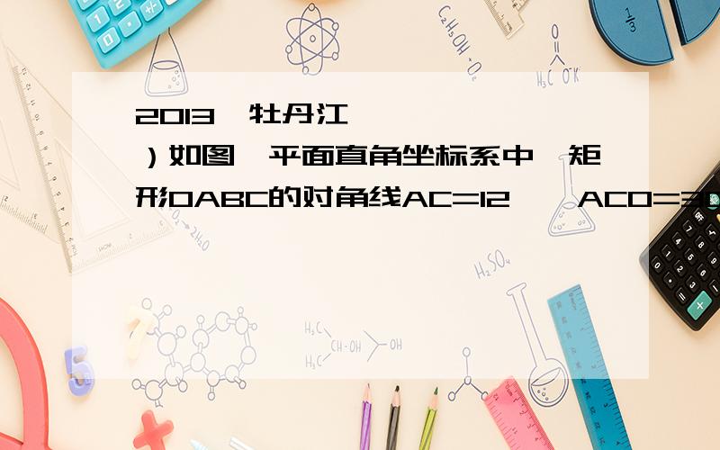 2013•牡丹江）如图,平面直角坐标系中,矩形OABC的对角线AC=12,∠ACO=30°把矩形沿直线DE对折使点C落在点A处,DE与AC相交于点F,求直线DE的解析式；不要来网上的复制