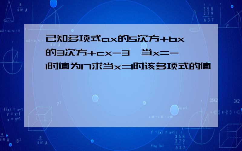 已知多项式ax的5次方+bx的3次方+cx-3,当x=-1时值为17求当x=1时该多项式的值