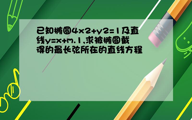 已知椭圆4x2+y2=1及直线y=x+m.1,求被椭圆截得的最长弦所在的直线方程