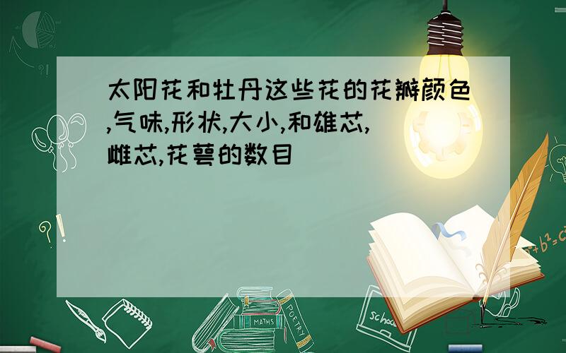 太阳花和牡丹这些花的花瓣颜色,气味,形状,大小,和雄芯,雌芯,花萼的数目