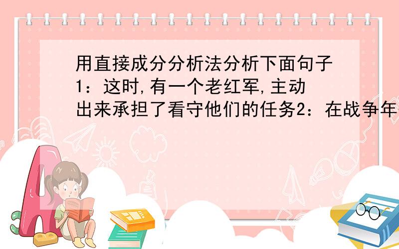 用直接成分分析法分析下面句子1：这时,有一个老红军,主动出来承担了看守他们的任务2：在战争年代,人们对一身灰布制服,一件本色的粗线毛衣,或者自己打的一副手套、一双草鞋,都很有感