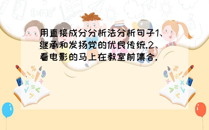 用直接成分分析法分析句子1、继承和发扬党的优良传统.2、看电影的马上在教室前集合.