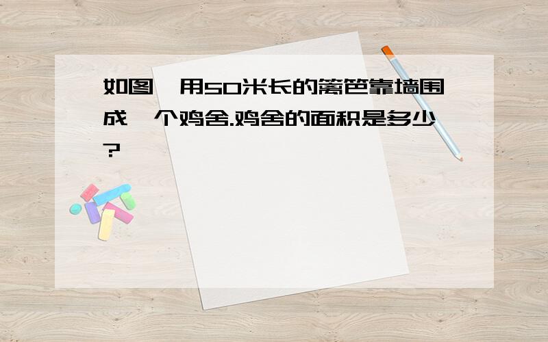 如图,用50米长的篱笆靠墙围成一个鸡舍.鸡舍的面积是多少?