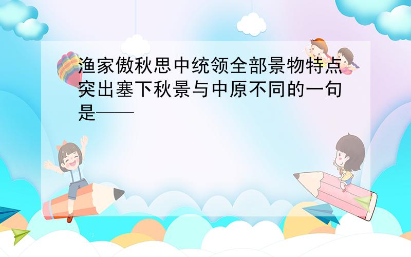 渔家傲秋思中统领全部景物特点突出塞下秋景与中原不同的一句是——