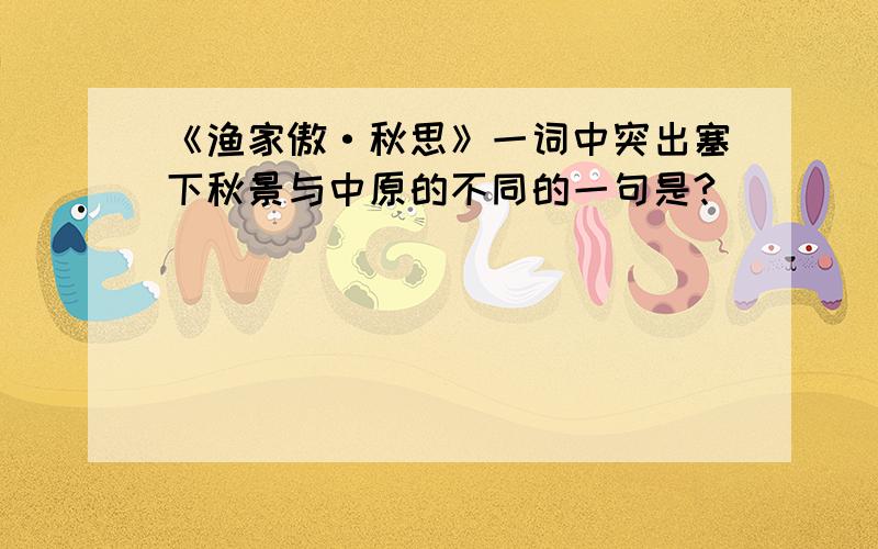 《渔家傲·秋思》一词中突出塞下秋景与中原的不同的一句是?