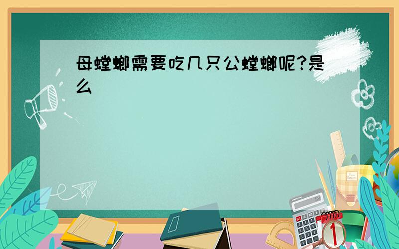 母螳螂需要吃几只公螳螂呢?是么